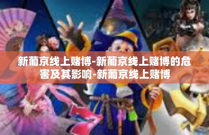 新葡京线上赌博-新葡京线上赌博的危害及其影响-新葡京线上赌博