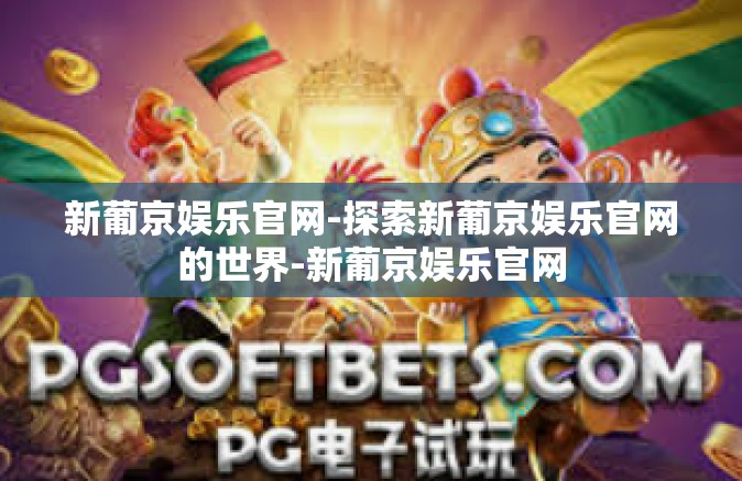 新葡京娱乐官网-探索新葡京娱乐官网的世界-新葡京娱乐官网