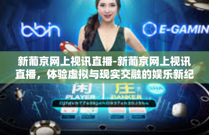 新葡京网上视讯直播-新葡京网上视讯直播,体验虚拟与现实交融的娱乐新纪元-新葡京网上视讯直播 新葡京网上视讯直播-新葡京网上视讯直播,体验虚拟与现实交融的娱乐新纪元-新葡京网上视讯直播