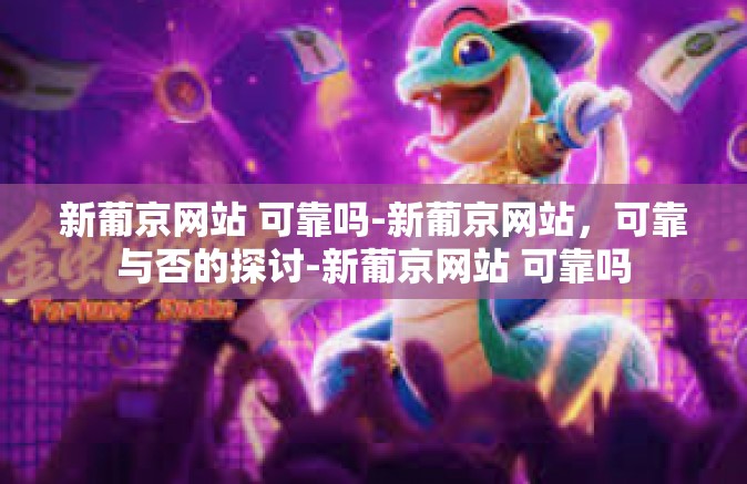 新葡京网站 可靠吗-新葡京网站，可靠与否的探讨-新葡京网站 可靠吗