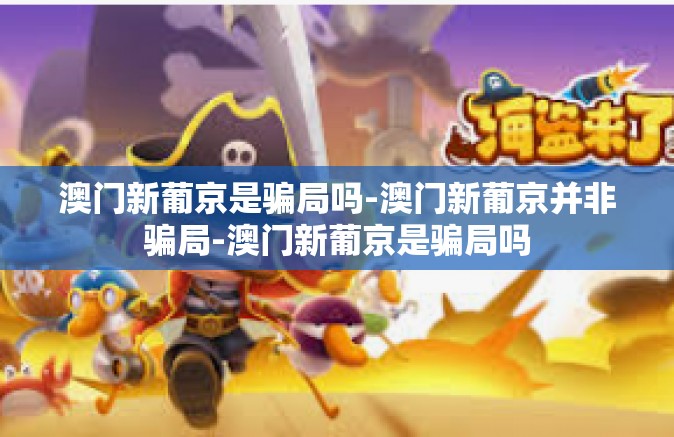 澳门新葡京是骗局吗-澳门新葡京并非骗局-澳门新葡京是骗局吗