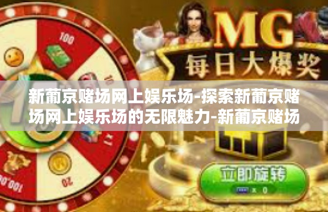新葡京赌场网上娱乐场-探索新葡京赌场网上娱乐场的无限魅力-新葡京赌场网上娱乐场