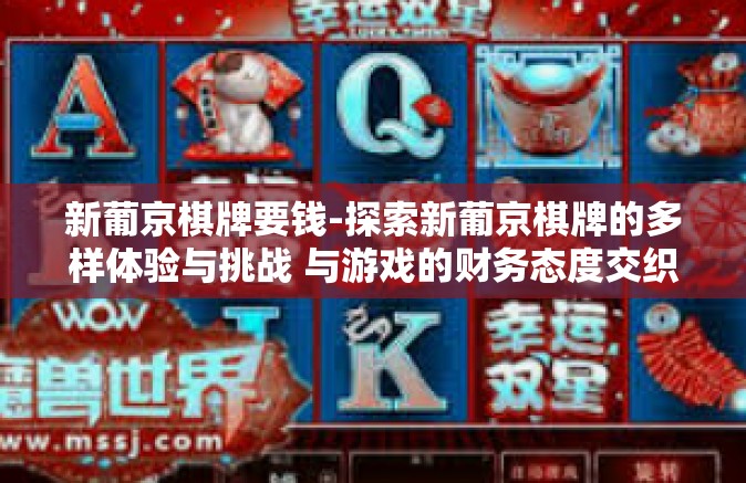 新葡京棋牌要钱-探索新葡京棋牌的多样体验与挑战 与游戏的财务态度交织谈-新葡京棋牌要钱 新葡京棋牌要钱-探索新葡京棋牌的多样体验与挑战 与游戏的财务态度交织谈-新葡京棋牌要钱