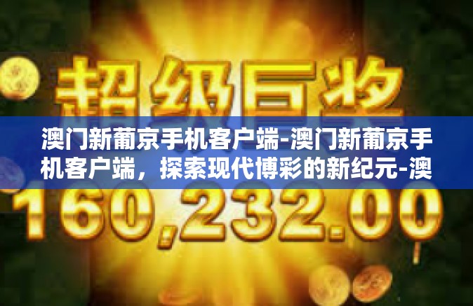 澳门新葡京手机客户端-澳门新葡京手机客户端，探索现代博彩的新纪元-澳门新葡京手机客户端