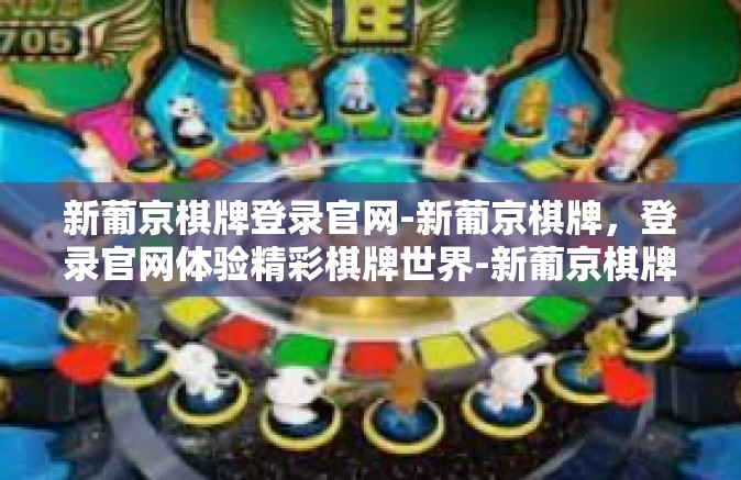 新葡京棋牌登录官网-新葡京棋牌，登录官网体验精彩棋牌世界-新葡京棋牌登录官网