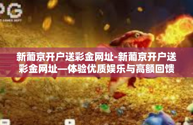 新葡京开户送彩金网址-新葡京开户送彩金网址—体验优质娱乐与高额回馈-新葡京开户送彩金网址 新葡京开户送彩金网址-新葡京开户送彩金网址—体验优质娱乐与高额回馈-新葡京开户送彩金网址