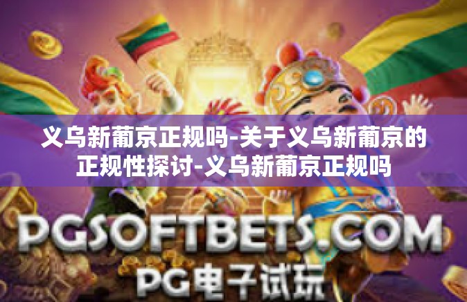 义乌新葡京正规吗-关于义乌新葡京的正规性探讨-义乌新葡京正规吗