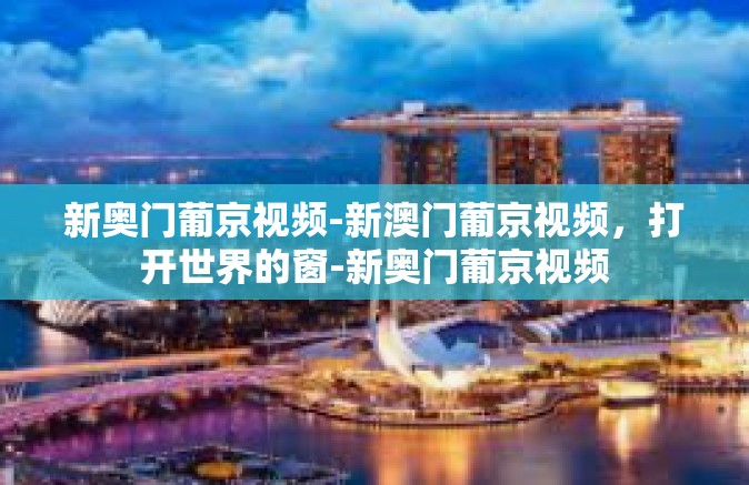 新奥门葡京视频-新澳门葡京视频，打开世界的窗-新奥门葡京视频