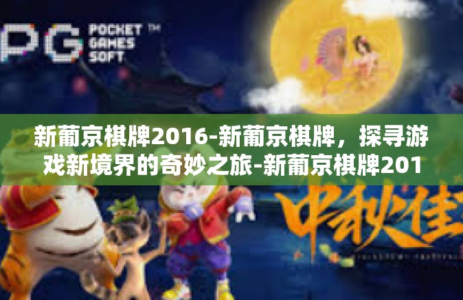 新葡京棋牌2016-新葡京棋牌，探寻游戏新境界的奇妙之旅-新葡京棋牌2016