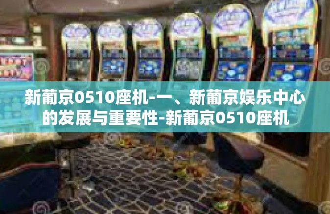 新葡京0510座机-一、新葡京娱乐中心的发展与重要性-新葡京0510座机