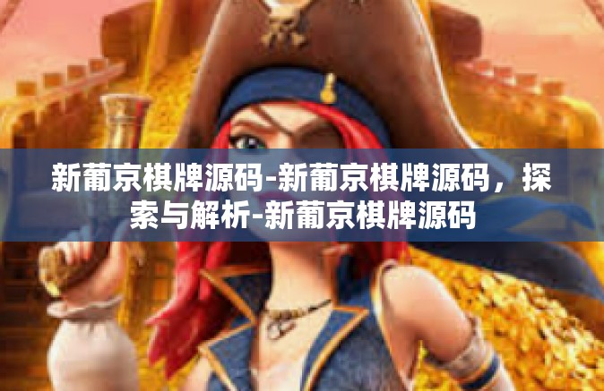新葡京棋牌源码-新葡京棋牌源码，探索与解析-新葡京棋牌源码