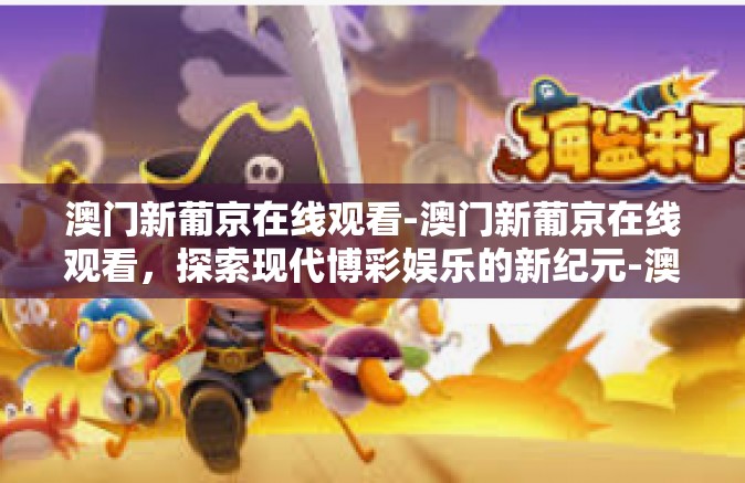 澳门新葡京在线观看-澳门新葡京在线观看，探索现代博彩娱乐的新纪元-澳门新葡京在线观看