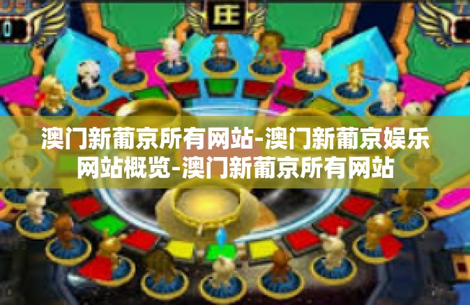 澳门新葡京所有网站-澳门新葡京娱乐网站概览-澳门新葡京所有网站