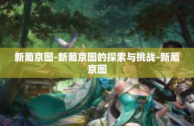 新葡京图-新葡京图的探索与挑战-新葡京图
