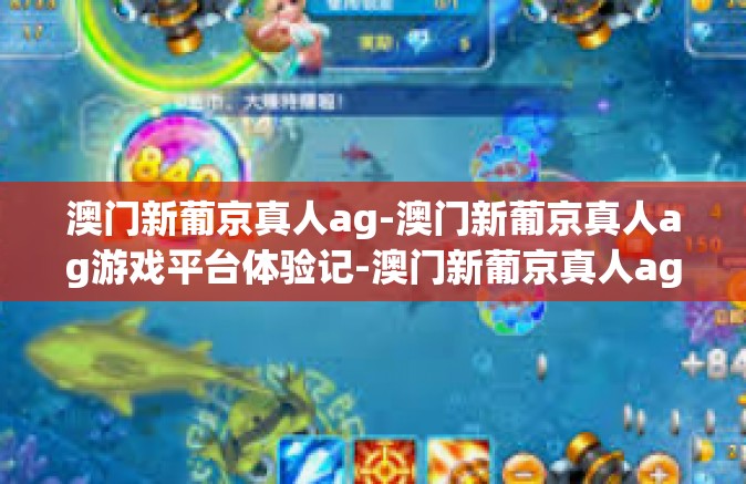澳门新葡京真人ag-澳门新葡京真人ag游戏平台体验记-澳门新葡京真人ag