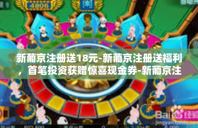 新葡京注册送18元-新葡京注册送福利，首笔投资获赠惊喜现金券-新葡京注册送18元