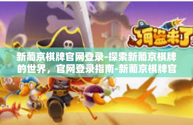 新葡京棋牌官网登录-探索新葡京棋牌的世界，官网登录指南-新葡京棋牌官网登录