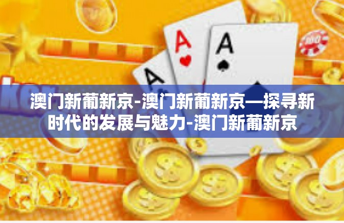 澳门新葡新京-澳门新葡新京—探寻新时代的发展与魅力-澳门新葡新京