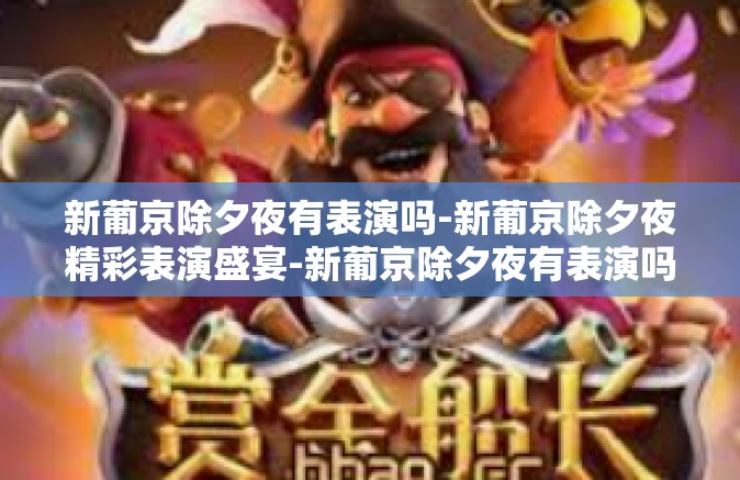 新葡京除夕夜有表演吗-新葡京除夕夜精彩表演盛宴-新葡京除夕夜有表演吗