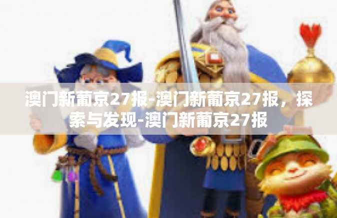 澳门新葡京27报-澳门新葡京27报，探索与发现-澳门新葡京27报