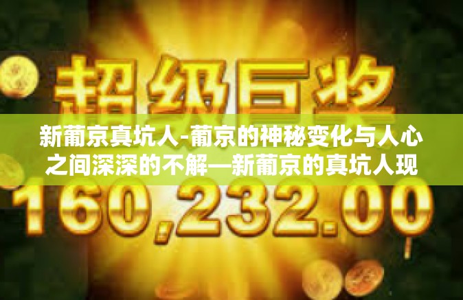 新葡京真坑人-葡京的神秘变化与人心之间深深的不解—新葡京的真坑人现象-新葡京真坑人