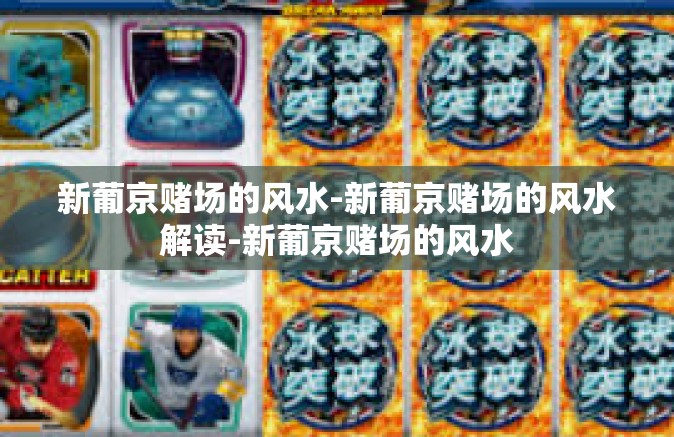 新葡京赌场的风水-新葡京赌场的风水解读-新葡京赌场的风水 新葡京赌场的风水-新葡京赌场的风水解读-新葡京赌场的风水