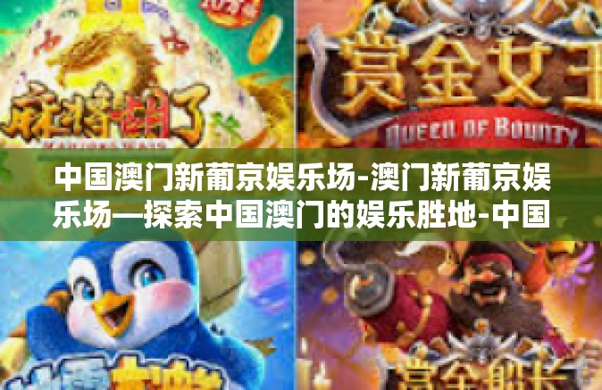 中国澳门新葡京娱乐场-澳门新葡京娱乐场—探索中国澳门的娱乐胜地-中国澳门新葡京娱乐场