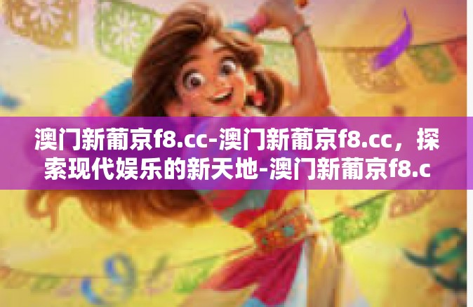 澳门新葡京f8.cc-澳门新葡京f8.cc，探索现代娱乐的新天地-澳门新葡京f8.cc