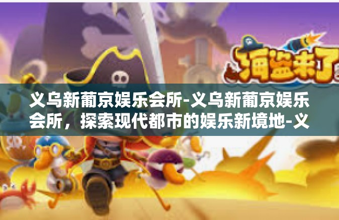 义乌新葡京娱乐会所-义乌新葡京娱乐会所，探索现代都市的娱乐新境地-义乌新葡京娱乐会所