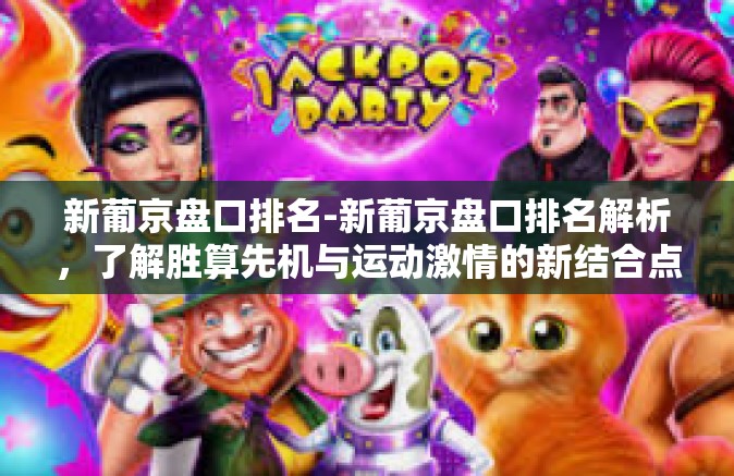 新葡京盘口排名-新葡京盘口排名解析，了解胜算先机与运动激情的新结合点-新葡京盘口排名