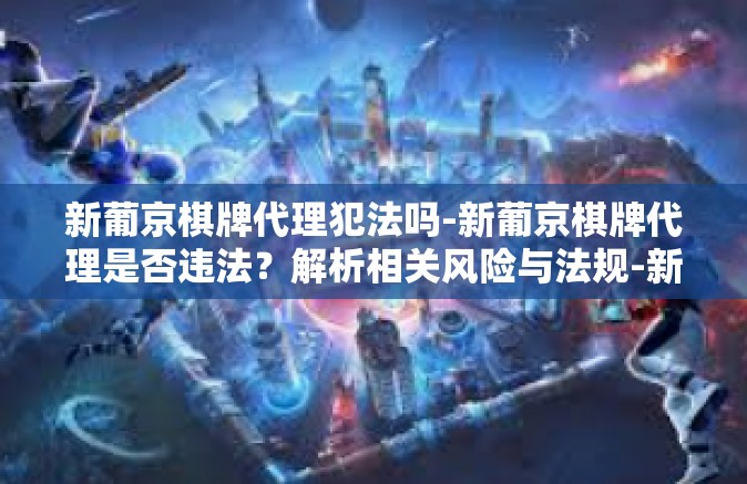 新葡京棋牌代理犯法吗-新葡京棋牌代理是否违法？解析相关风险与法规-新葡京棋牌代理犯法吗