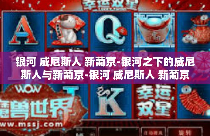 银河 威尼斯人 新葡京-银河之下的威尼斯人与新葡京-银河 威尼斯人 新葡京