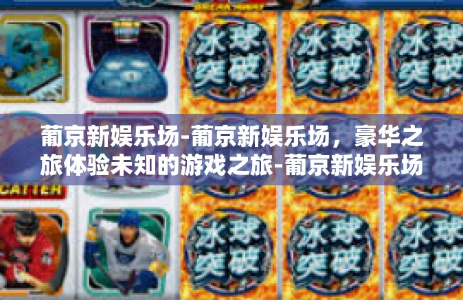 葡京新娱乐场-葡京新娱乐场，豪华之旅体验未知的游戏之旅-葡京新娱乐场