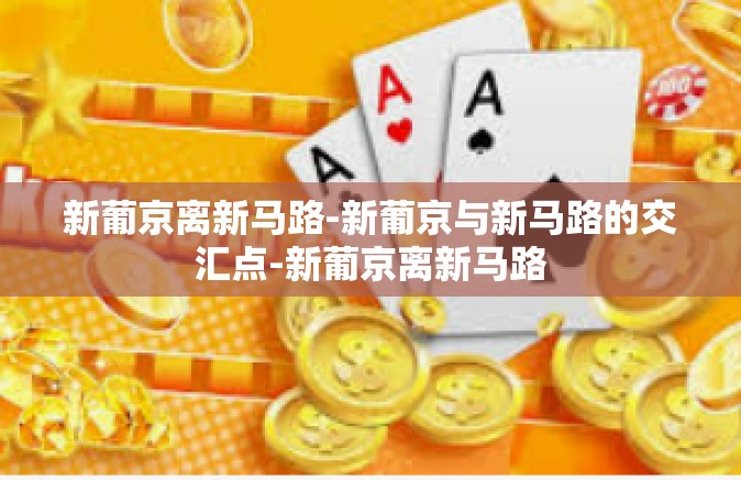 新葡京离新马路-新葡京与新马路的交汇点-新葡京离新马路