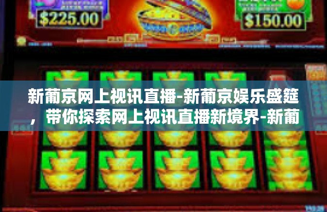 新葡京网上视讯直播-新葡京娱乐盛筵，带你探索网上视讯直播新境界-新葡京网上视讯直播